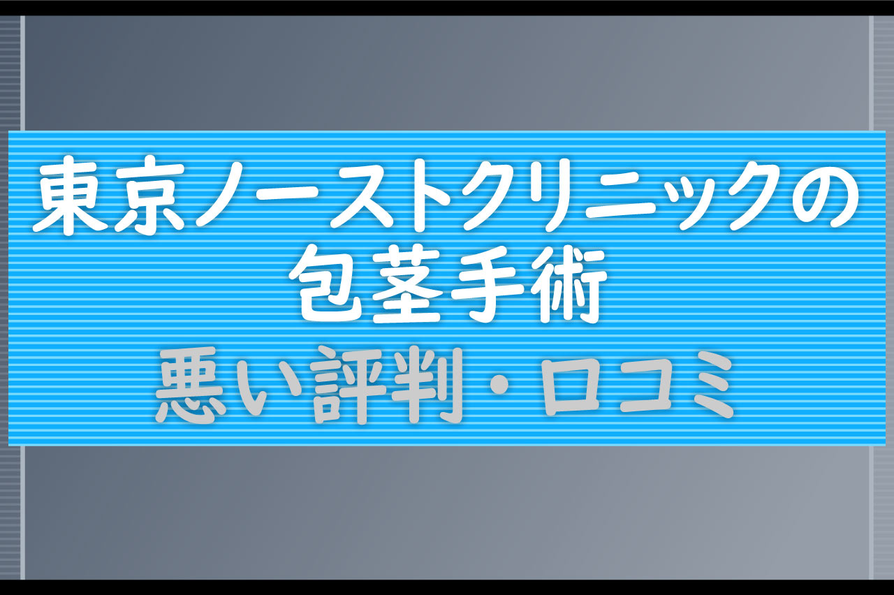 東京ノーストクリニックの包茎手術に関する悪い評判・口コミ